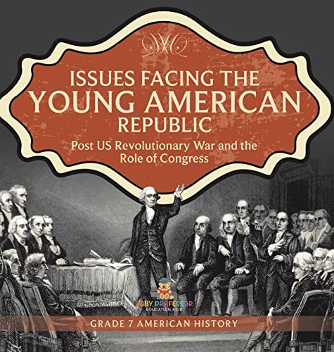 Issues Facing the Young American Republic: Post US Revolutionary War and the Role of Congress | Grade 7 American History