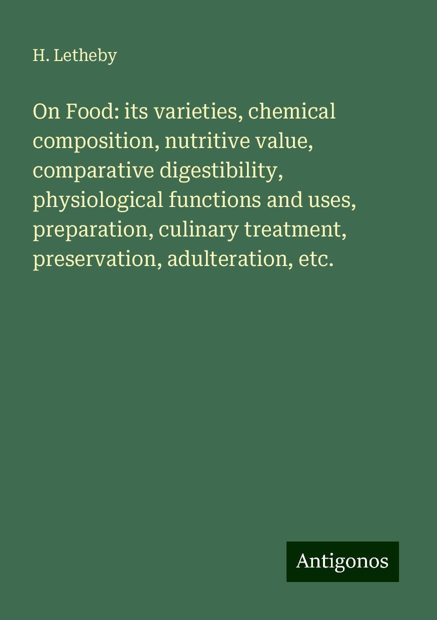 On Food: its varieties, chemical composition, nutritive value, comparative digestibility, physiological functions and uses, preparation, culinary treatment, preservation, adulteration, etc.