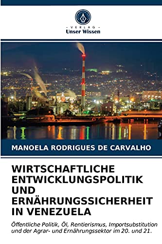 WIRTSCHAFTLICHE ENTWICKLUNGSPOLITIK UND ERNÄHRUNGSSICHERHEIT IN VENEZUELA: Öffentliche Politik, Öl, Rentierismus, Importsubstitution und der Agrar- und Ernährungssektor im 20. und 21.