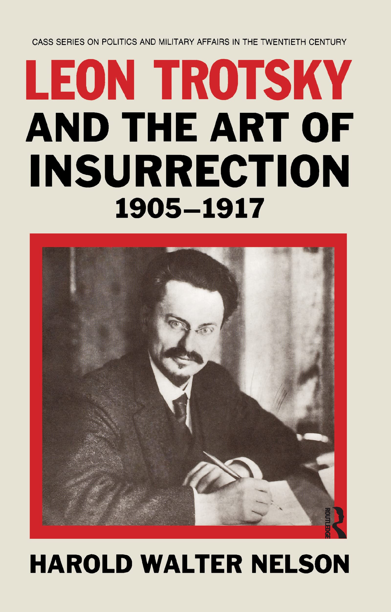 Leon Trotsky and the Art of Insurrection 1905-1917 (Cass Series on Politics and Military Affairs in the Twentieth Century)