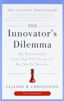 The Innovator's Dilemma: The Revolutionary Book That Will Change the Way You Do Business