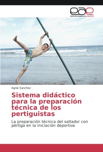 Sistema didáctico para la preparación técnica de los pertiguistas: La preparación técnica del saltador con pértiga en la iniciación deportiva