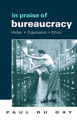 In Praise of Bureaucracy: Weber - Organization - Ethics (Organization Theory and Society Series)