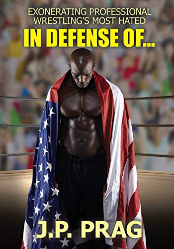 IN DEFENSE OF...: EXONERATING PROFESSIONAL WRESTLING'S MOST HATED