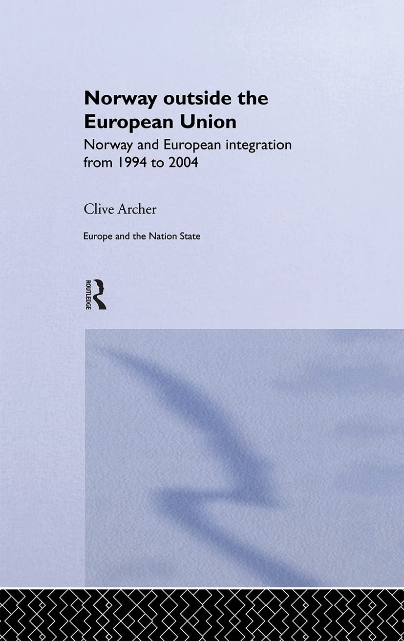 Norway Outside the European Union: Norway and European Integration from 1994 to 2004 (Europe and the Nation State, 5, Band 5)