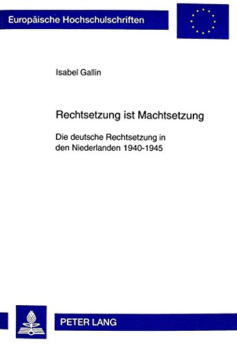 Rechtsetzung ist Machtsetzung: Die deutsche Rechtsetzung in den Niederlanden 1940-1945 (Europäische Hochschulschriften - Reihe II)