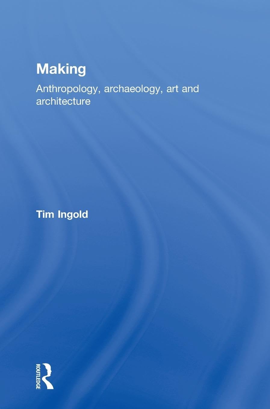 Tim Ingold Making, Anthropology, Archaeology, Art And Architecture