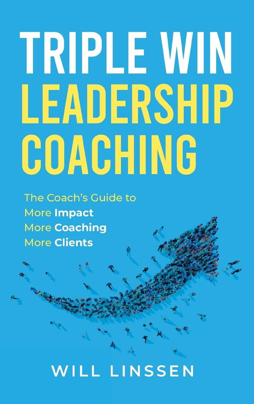 Triple Win Leadership Coaching: The Coach's Guide to More Impact, More Coaching, and More Clients
