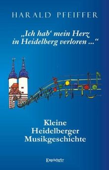 »Ich hab' mein Herz in Heidelberg verloren ...«: Kleine Heidelberger Musikgeschichte
