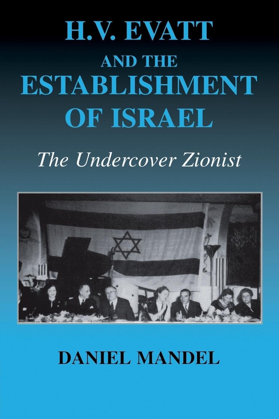 H. V. Evatt and the Establishment of Israel: The Undercover Zionist (Israeli History, Politics and Society) (Cass Series--Israeli History, Politics, and Society, 36)