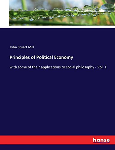 Principles of Political Economy: with some of their applications to social philosophy - Vol. 1