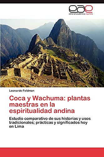 Coca y Wachuma: plantas maestras en la espiritualidad andina: Estudio comparativo de sus historias y usos tradicionales; prácticas y significados hoy en Lima