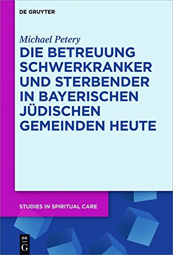 Die Betreuung Schwerkranker und Sterbender in Bayerischen Jüdischen Gemeinden heute (Studies in Spiritual Care, Band 3)