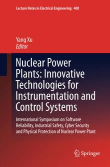 Nuclear Power Plants: Innovative Technologies for Instrumentation and Control Systems: International Symposium on Software Reliability, Industrial ... Notes in Electrical Engineering, Band 400)