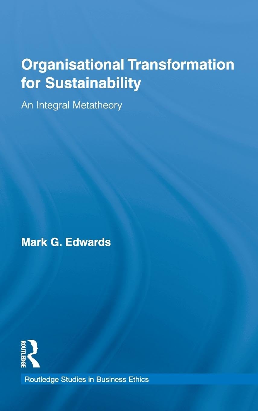 Organizational Transformation for Sustainability: An Integral Metatheory (Routledge Studies in Business Ethics)