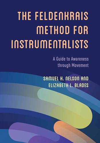 The Feldenkrais Method for Instrumentalists: A Guide to Awareness through Movement