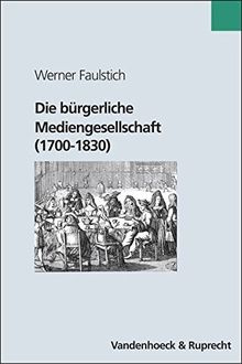 Die Geschichte der Medien: Die bürgerliche Mediengesellschaft (1700-1830): Bd 4
