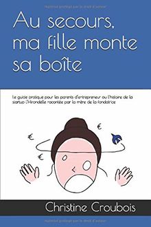 Au secours, ma fille monte sa boîte !: Le guide pratique pour les parents d’entrepreneur ou l’histoire de la startup l’Hirondelle racontée par la mère de la fondatrice