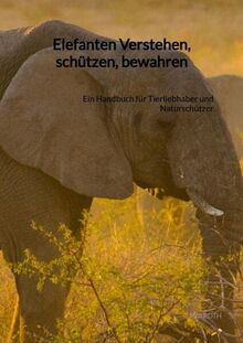 Elefanten Verstehen, schützen, bewahren: Ein Handbuch für Tierliebhaber und Naturschützer