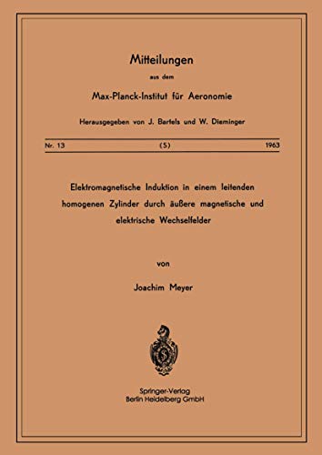 Elektromagnetische Induktion in einem Leitenden Homogenen Zylinder durch Äussere Magnetische und Elektrische Wechselfelder (Mitteilungen aus dem Max-Planck-Institut für Aeronomie (13), Band 13)