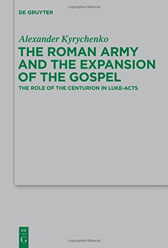 The Roman Army and the Expansion of the Gospel: The Role of the Centurion in Luke-Acts (Beihefte zur Zeitschrift für die neutestamentliche Wissenschaft, Band 203)