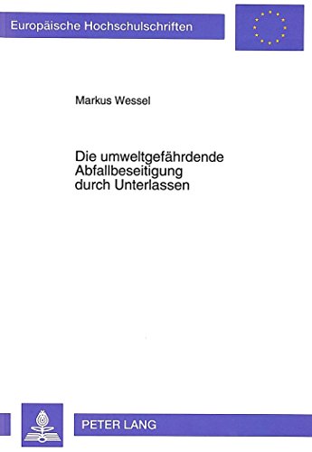 Die umweltgefährdende Abfallbeseitigung durch Unterlassen: Eine straf- und verwaltungsrechtliche Untersuchung (Europäische Hochschulschriften - Reihe II)