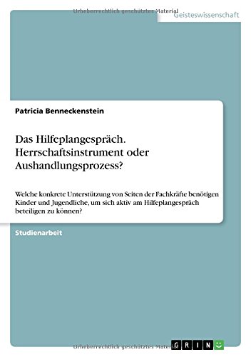 Das Hilfeplangespräch. Herrschaftsinstrument oder Aushandlungsprozess?: Welche konkrete Unterstützung von Seiten der Fachkräfte benötigen Kinder und ... am Hilfeplangespräch beteiligen zu können?