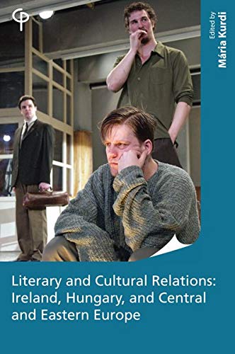 Literary and Cultural Relations: Ireland, Hungary and Central and Eastern Europe (Carysfort Press Ltd., Band 214)