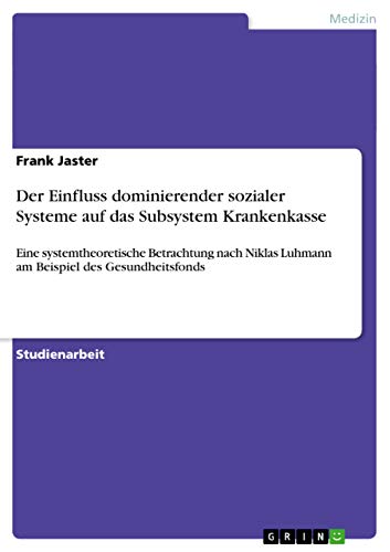 Der Einfluss dominierender sozialer Systeme auf das Subsystem Krankenkasse: Eine systemtheoretische Betrachtung nach Niklas Luhmann am Beispiel des Gesundheitsfonds
