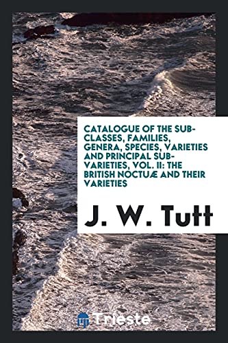 Catalogue of the sub-classes, families, genera, species, varieties and principal sub-varieties, Vol. II: The British noctuæ and their varieties