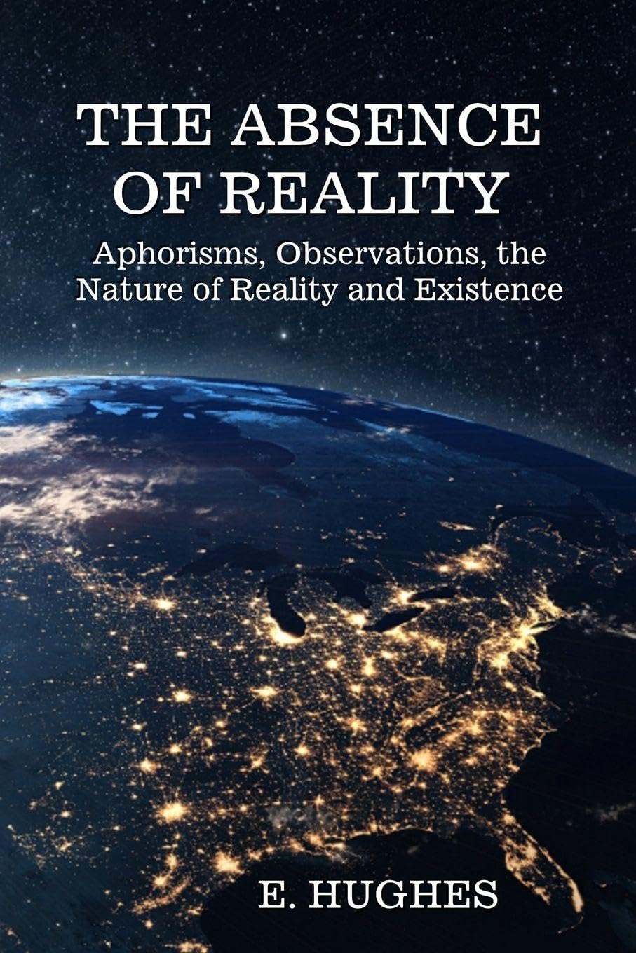 The Absence of Reality: Aphorisms, Observations, Reality, and the Nature of Existence (A Chapbook)