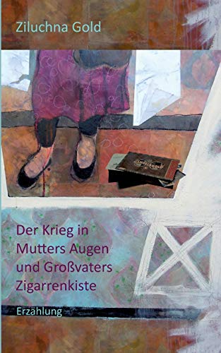 Der Krieg in Mutters Augen und Großvaters Zigarrenkiste: Erzählung