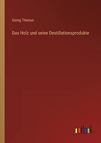 Das Holz und seine Destillationsprodukte