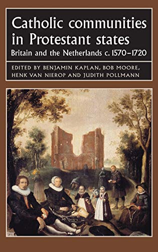 Catholic Communities in Protestant States: Britain and the Netherlands C.1570-1720 (Studies in Early Modern European History)
