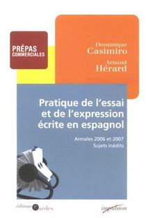 Pratique de l'essai et de l'expression écrite en espagnol : prépas commerciales, annales 2006 et 2007, sujets inédits