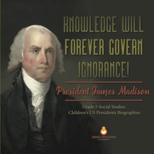 Knowledge Will Forever Govern Ignorance! : President James Madison | Grade 5 Social Studies | Children's US Presidents Biographies