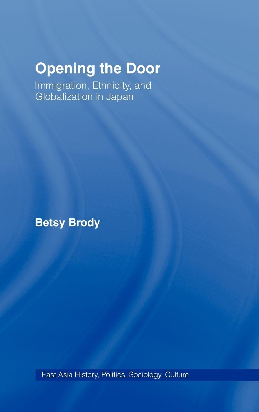 Opening the Doors: Immigration, Ethnicity, and Globalization in Japan (East Asia: History, Politics, Sociology, Culture)