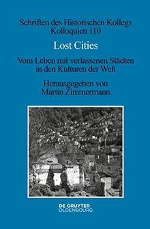 Lost Cities: Vom Leben mit verlassenen Städten in den Kulturen der Welt (Schriften des Historischen Kollegs, 110)