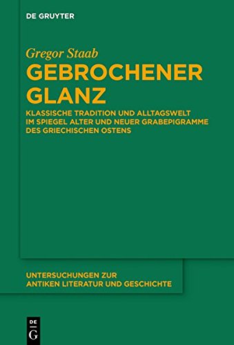 Gebrochener Glanz: Klassische Tradition und Alltagswelt im Spiegel neuer und alter Grabepigramme des griechischen Ostens (Untersuchungen zur antiken Literatur und Geschichte, Band 130)