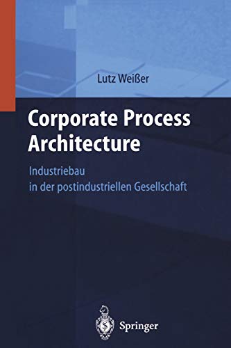 Corporate Process Architecture: Industriebau In Der Post-Industriellen Gesellschaft