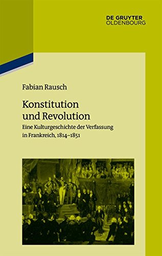 Konstitution und Revolution: Eine Kulturgeschichte der Verfassung in Frankreich 1814–1851 (Pariser Historische Studien, Band 111)