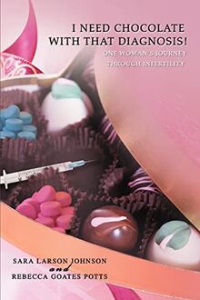 I Need Chocolate With That Diagnosis!: One Woman's Journey Through Infertility