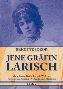 Jene Gräfin Larisch: Marie Louise Gräfin Larisch-Wallersee. Vertraute der Kaiserin - Verfemte nach Mayerling