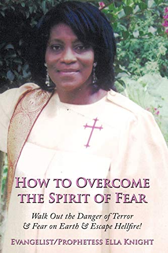 How to Overcome the Spirit of Fear: Walk Out the Danger of Terror & Fear on Earth & Escape Hellfire!
