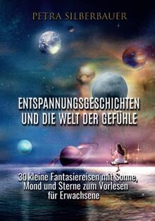 Entspannungsgeschichten und die Welt der Gefühle: 30 kleine Fantasiereisen mit Sonne, Mond und Sterne zum Vorlesen für Erwachsene