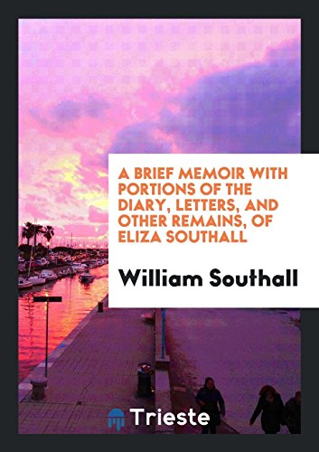 A Brief Memoir with Portions of the Diary, Letters, and Other Remains, of Eliza Southall