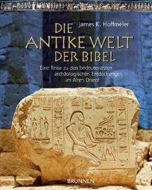 Die antike Welt der Bibel: Eine Reise zu den bedeutendsten archäologischen Entdeckungen im Alten Orient