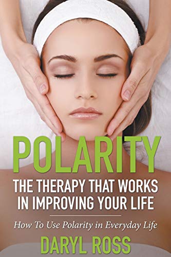 Daryl Ross Polarity, The Therapy That Works In Improving Your Life - How To Use Polarity In Everyday Life
