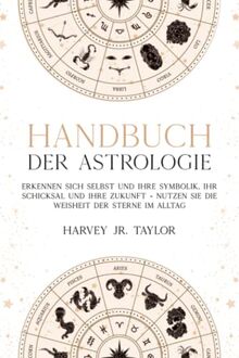 Handbuch der Astrologie: Erkennen sich selbst und Ihre Symbolik, Ihr Schicksal und Ihre Zukunft - Nutzen Sie die Weisheit der Sterne im Alltag