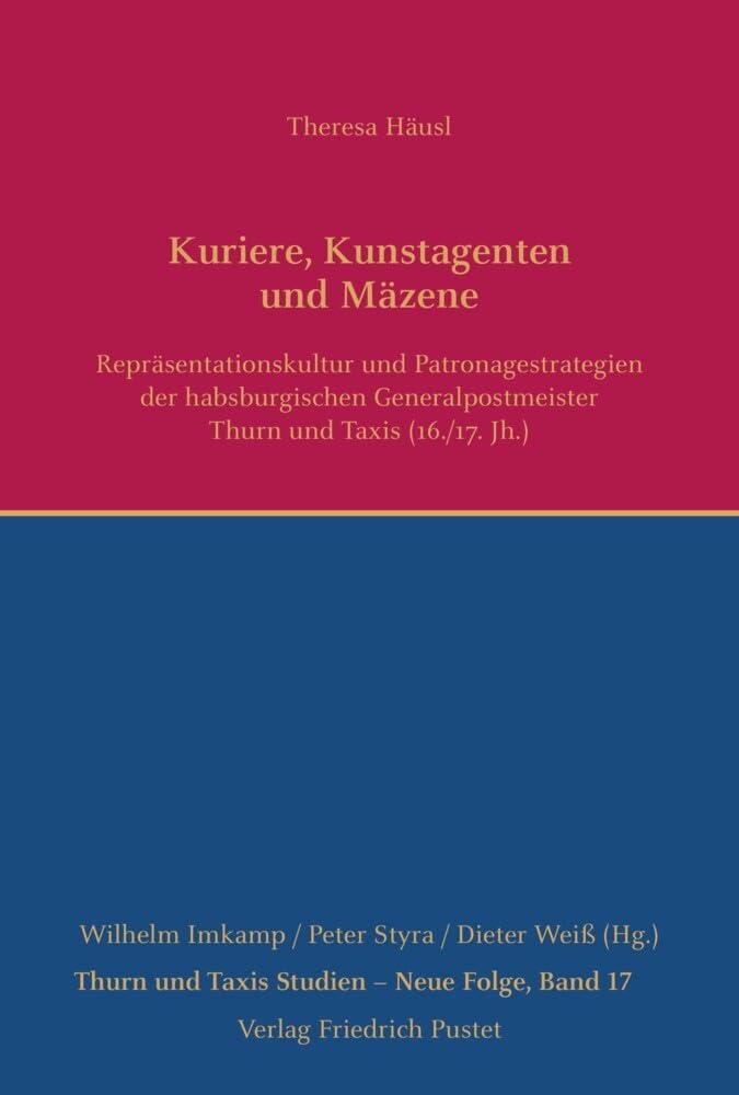 Kuriere, Kunstagenten und Mäzene: Repräsentationskultur und Patronagestrategien der habsburgischen Generalpostmeister Thurn und Taxis (16./17. Jh.) (Thurn und Taxis Studien - Neue Folge)